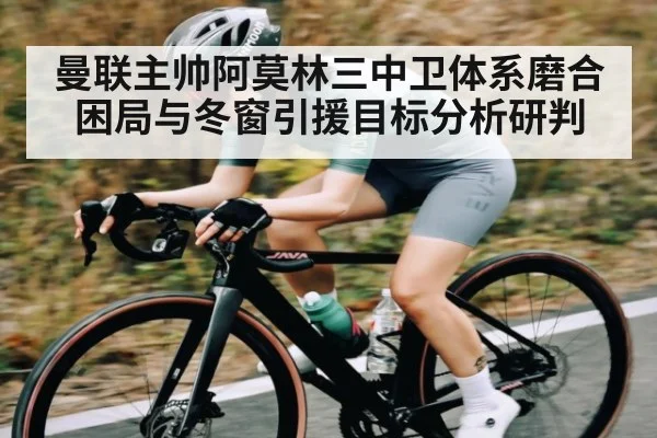 曼联主帅阿莫林三中卫体系磨合困局与冬窗引援目标分析研判